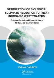 Title: Optimization of Biological Sulphate Reduction to Treat Inorganic Wastewaters: Process Control and Potential Use of Methane as Electron Donor / Edition 1, Author: Joana Cassidy