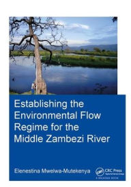 Title: Establishing the Environmental Flow Regime for the Middle Zambezi River / Edition 1, Author: Elenestina Mwelwa-Mutekenya
