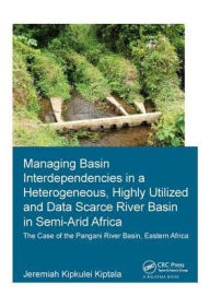 Title: Managing Basin Interdependencies in a Heterogeneous, Highly Utilized and Data Scarce River Basin in Semi-Arid Africa: The Case of the Pangani River Basin, Eastern Africa, Author: Jeremiah Kipkulei Kiptala