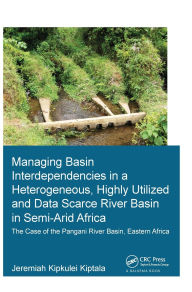 Title: Managing Basin Interdependencies in a Heterogeneous, Highly Utilized and Data Scarce River Basin in Semi-Arid Africa: The Case of the Pangani River Basin, Eastern Africa, Author: Jeremiah Kipkulei Kiptala