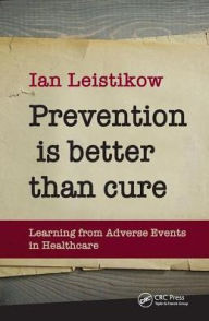 Title: Prevention is Better than Cure: Learning from Adverse Events in Healthcare / Edition 1, Author: Ian Leistikow