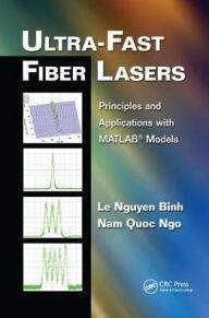 Title: Ultra-Fast Fiber Lasers: Principles and Applications with MATLAB® Models / Edition 1, Author: Le Nguyen Binh