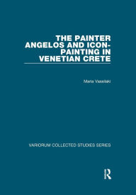 Title: The Painter Angelos and Icon-Painting in Venetian Crete / Edition 1, Author: Maria Vassilaki