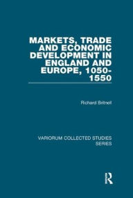 Title: Markets, Trade and Economic Development in England and Europe, 1050-1550, Author: Richard Britnell