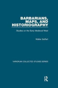 Title: Barbarians, Maps, and Historiography: Studies on the Early Medieval West, Author: Walter Goffart