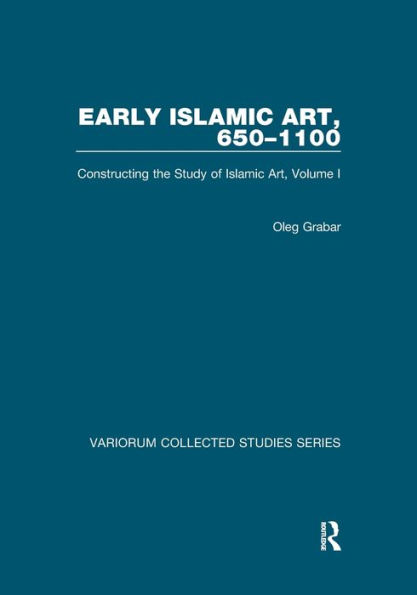 Early Islamic Art, 650-1100: Constructing the Study of Islamic Art, Volume I