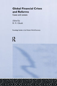 Title: Global Financial Crises and Reforms: Cases and Caveats / Edition 1, Author: B. N. Ghosh