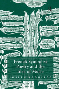 Title: French Symbolist Poetry and the Idea of Music / Edition 1, Author: Joseph Acquisto