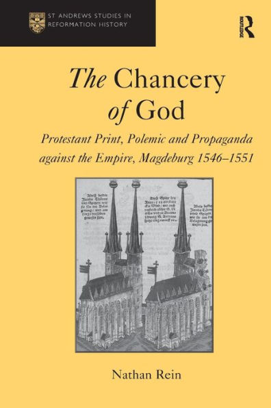 The Chancery of God: Protestant Print, Polemic and Propaganda against the Empire, Magdeburg 1546-1551 / Edition 1