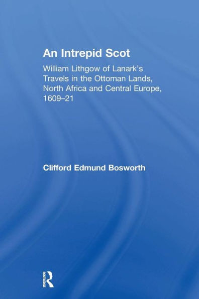 An Intrepid Scot: William Lithgow of Lanark's Travels in the Ottoman Lands, North Africa and Central Europe, 1609-21 / Edition 1