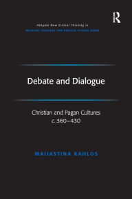 Title: Debate and Dialogue: Christian and Pagan Cultures c. 360-430 / Edition 1, Author: Maijastina Kahlos