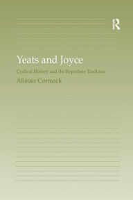 Title: Yeats and Joyce: Cyclical History and the Reprobate Tradition / Edition 1, Author: Alistair Cormack