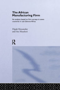 Title: The African Manufacturing Firm: An Analysis Based on Firm Studies in Sub-Saharan Africa / Edition 1, Author: Ata Mazaheri