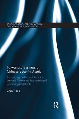 Taiwanese Business or Chinese Security Asset: A changing pattern of interaction between Taiwanese businesses and Chinese governments / Edition 1