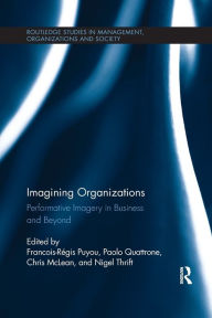 Title: Imagining Organizations: Performative Imagery in Business and Beyond / Edition 1, Author: Paolo Quattrone