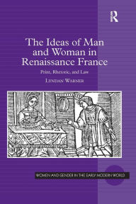 Title: The Ideas of Man and Woman in Renaissance France: Print, Rhetoric, and Law / Edition 1, Author: Lyndan Warner