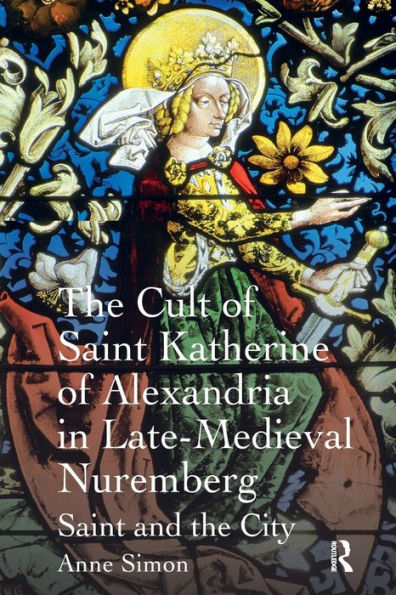 the Cult of Saint Katherine Alexandria Late-Medieval Nuremberg: and City