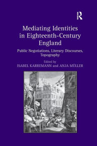 Title: Mediating Identities in Eighteenth-Century England: Public Negotiations, Literary Discourses, Topography, Author: Isabel Karremann