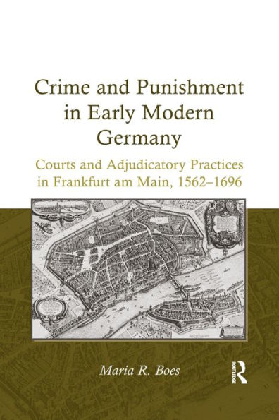 Crime and Punishment Early Modern Germany: Courts Adjudicatory Practices Frankfurt am Main, 1562-1696