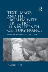 Title: Text, Image, and the Problem with Perfection in Nineteenth-Century France: Utopia and Its Afterlives, Author: Daniel Sipe