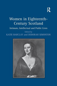 Title: Women in Eighteenth-Century Scotland: Intimate, Intellectual and Public Lives, Author: Deborah Simonton