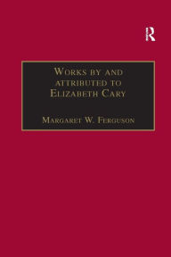 Title: Works by and attributed to Elizabeth Cary: Printed Writings 1500-1640: Series 1, Part One, Volume 2, Author: Margaret W. Ferguson