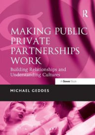 Title: Making Public Private Partnerships Work: Building Relationships and Understanding Cultures / Edition 1, Author: Michael Geddes