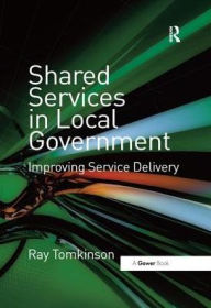 Title: Shared Services in Local Government: Improving Service Delivery / Edition 1, Author: Ray Tomkinson