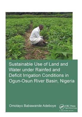 Sustainable Use of Land and Water Under Rainfed Deficit Irrigation Conditions Ogun-Osun River Basin, Nigeria