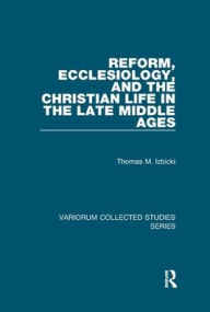 Title: Reform, Ecclesiology, and the Christian Life in the Late Middle Ages, Author: Thomas M. Izbicki