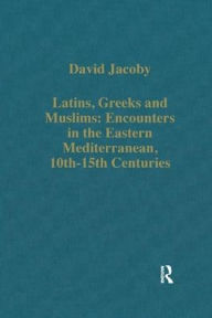 Title: Latins, Greeks and Muslims: Encounters in the Eastern Mediterranean, 10th-15th Centuries, Author: David Jacoby