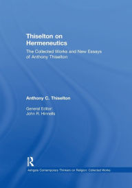 Title: Thiselton on Hermeneutics: The Collected Works and New Essays of Anthony Thiselton, Author: Anthony C. Thiselton