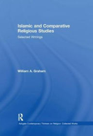 Title: Islamic and Comparative Religious Studies: Selected Writings, Author: William A. Graham