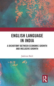 Title: English Language in India: A Dichotomy between Economic Growth and Inclusive Growth / Edition 1, Author: Jaskiran Bedi