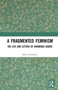 Title: A Fragmented Feminism: The Life and Letters of Anandibai Joshee / Edition 1, Author: Meera Kosambi