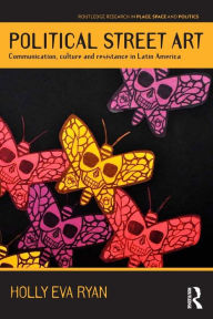 Title: Political Street Art: Communication, culture and resistance in Latin America / Edition 1, Author: Holly Eva Ryan