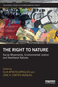 Title: The Right to Nature: Social Movements, Environmental Justice and Neoliberal Natures / Edition 1, Author: Elia Apostolopoulou