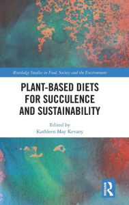 Title: Plant-Based Diets for Succulence and Sustainability / Edition 1, Author: Kathleen May Kevany