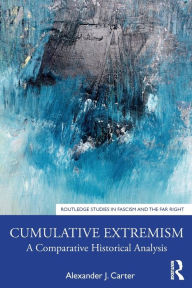 Title: Cumulative Extremism: A Comparative Historical Analysis / Edition 1, Author: Alexander J. Carter