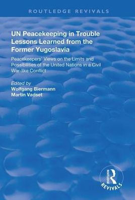 UN Peacekeeping Trouble: Lessons Learned from the Former Yugoslavia: Peacekeepers' Views on Limits and Possibilities of United Nation a Civil War-Like Conflict