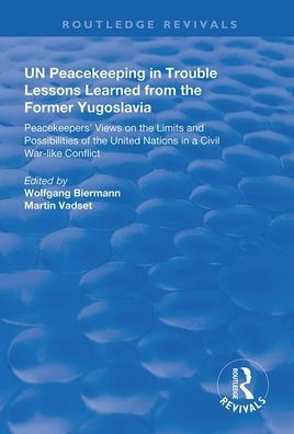 UN Peacekeeping in Trouble: Lessons Learned from the Former Yugoslavia: Peacekeepers' Views on the Limits and Possibilities of the United Nation in a Civil War-Like Conflict / Edition 1