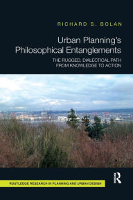 Title: Urban Planning's Philosophical Entanglements: The Rugged, Dialectical Path from Knowledge to Action, Author: Richard S Bolan