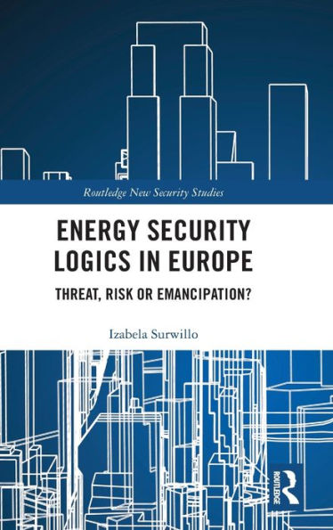 Energy Security Logics in Europe: Threat, Risk or Emancipation? / Edition 1
