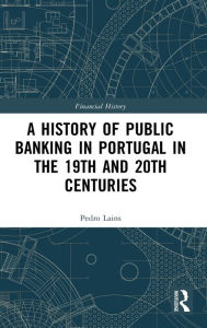 Title: A History of Public Banking in Portugal in the 19th and 20th Centuries, Author: Pedro Lains