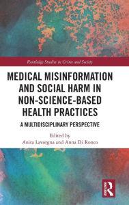Title: Medical Misinformation and Social Harm in Non-Science Based Health Practices: A Multidisciplinary Perspective / Edition 1, Author: Anita Lavorgna
