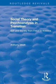 Title: Social Theory and Psychoanalysis in Transition: Self and Society from Freud to Kristeva, Author: Anthony Elliott