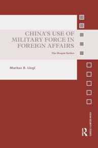 Title: China's Use of Military Force in Foreign Affairs: The Dragon Strikes, Author: Markus B. Liegl