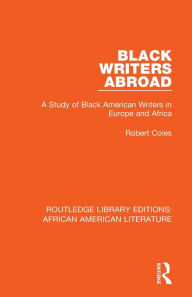 Title: Black Writers Abroad: A Study of Black American Writers in Europe and Africa / Edition 1, Author: Robert Coles