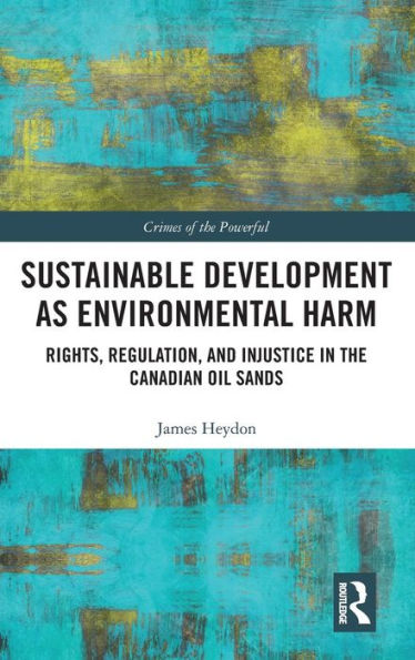 Sustainable Development as Environmental Harm: Rights, Regulation, and Injustice in the Canadian Oil Sands / Edition 1