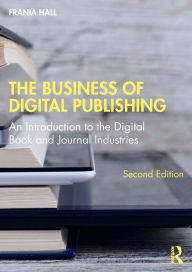 Title: The Business of Digital Publishing: An Introduction to the Digital Book and Journal Industries, Author: Frania Hall